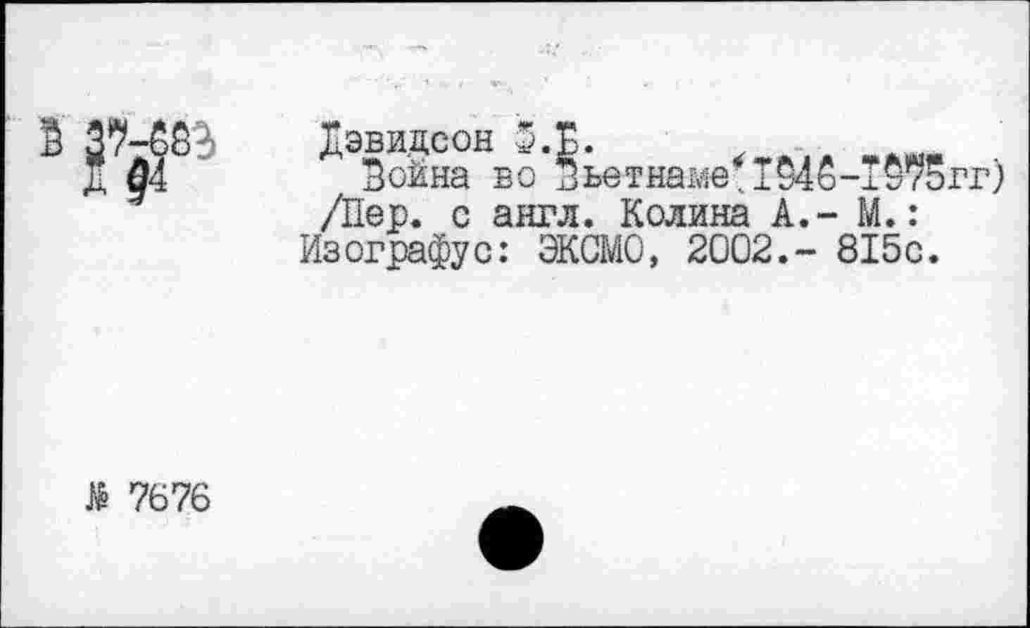 ﻿Дэвидсон 5.Е.
04	Зоина во Зьетна^е.194б-Т*75гг)
/Пер. с англ. Колина А.- М.: Изографус: ЭКСМО, 2002.- 815с.
№ 7676